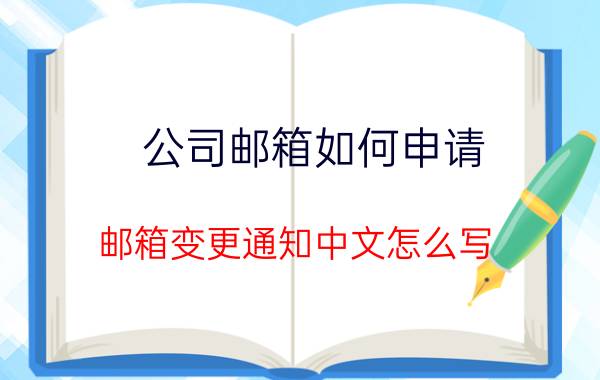 公司邮箱如何申请 邮箱变更通知中文怎么写。因为有我要一起发200个人左右，怕说的不好，请高手指点？